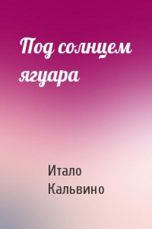 Обложка книги «Под солнцем ягуара» — Итало Кальвино