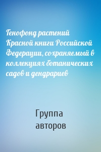 Генофонд растений Красной книги Российской Федерации, сохраняемый в коллекциях ботанических садов и дендрариев