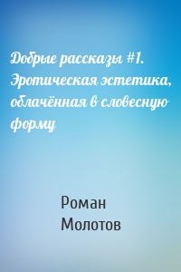 Добрые рассказы #1. Эротическая эстетика, облачённая в словесную форму