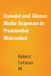 Scandal and Silence. Media Responses to Presidential Misconduct