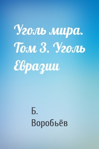 Уголь мира. Том 3. Уголь Евразии