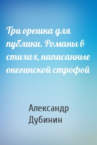 Три орешка для публики. Романы в стихах, написанные онегинской строфой