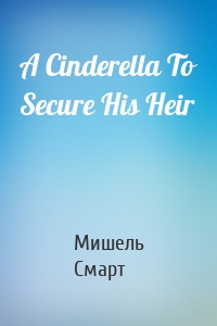 A Cinderella To Secure His Heir