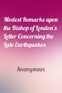 Modest Remarks upon the Bishop of London's Letter Concerning the Late Earthquakes