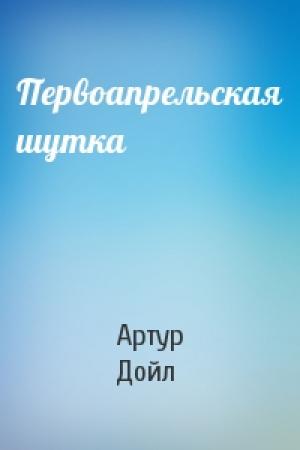 Обложка книги «Первоапрельская шутка» — Артур Конан Дойль