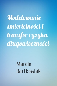 Modelowanie śmiertelności i transfer ryzyka długowieczności