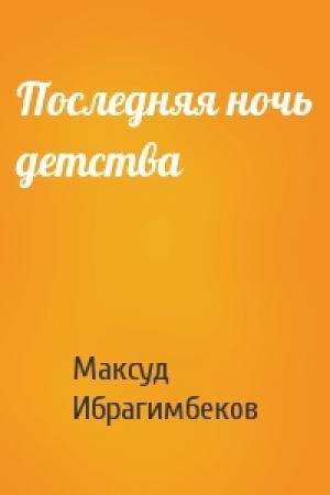 Обложка книги «Последняя ночь детства» — Максуд Ибрагимбеков