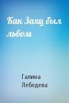 Галина Лебедева - Как Заяц был львом