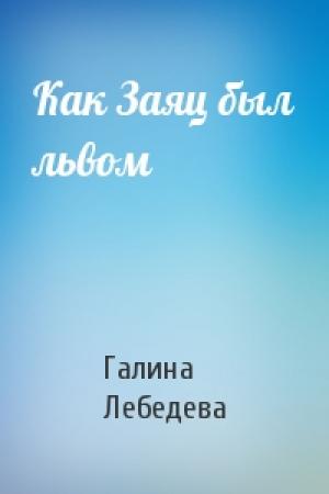 Обложка книги «Как Заяц был львом» — Галина Лебедева