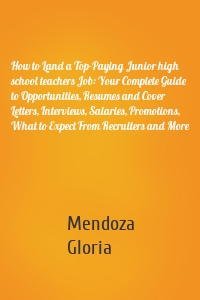 How to Land a Top-Paying Junior high school teachers Job: Your Complete Guide to Opportunities, Resumes and Cover Letters, Interviews, Salaries, Promotions, What to Expect From Recruiters and More