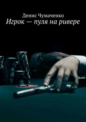 Обложка книги «Игрок – пуля на ривере» — Денис Чумаченко