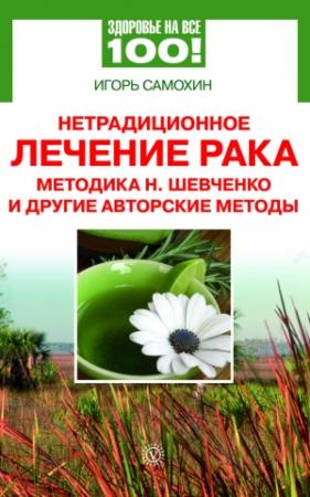Обложка книги «Нетрадиционное лечение рака. Методика Н. Шевченко и другие авторские методы» — Игорь Самохин