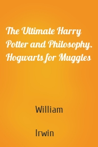 The Ultimate Harry Potter and Philosophy. Hogwarts for Muggles