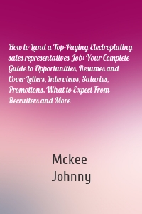 How to Land a Top-Paying Electroplating sales representatives Job: Your Complete Guide to Opportunities, Resumes and Cover Letters, Interviews, Salaries, Promotions, What to Expect From Recruiters and More