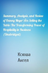 Summary, Analysis, and Review of Danny Meyer'Äôs Setting the Table: The Transforming Power of Hospitality in Business (Unabridged)