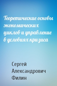 Теоретические основы экономических циклов и управление в условиях кризиса