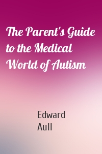 The Parent's Guide to the Medical World of Autism