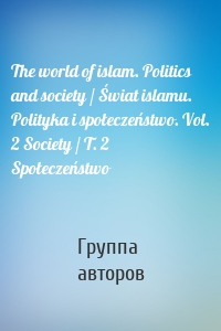 The world of islam. Politics and society / Świat islamu. Polityka i społeczeństwo. Vol. 2 Society / T. 2 Społeczeństwo