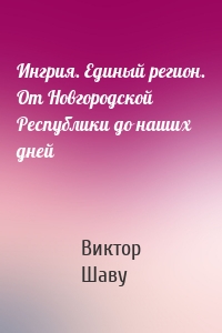 Ингрия. Единый регион. От Новгородской Республики до наших дней