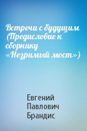 Обложка книги «Встречи с будущим (Предисловие к сборнику «Незримый мост»)» — Евгений Брандис