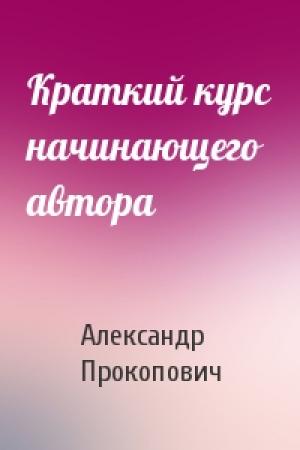 Обложка книги «Краткий курс начинающего автора» — Александр Прокопович