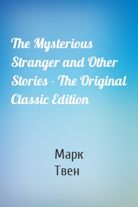 The Mysterious Stranger and Other Stories - The Original Classic Edition