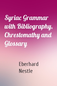 Syriac Grammar with Bibliography, Chrestomathy and Glossary