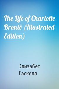 The Life of Charlotte Brontë (Illustrated Edition)