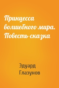 Принцесса волшебного мира. Повесть-сказка