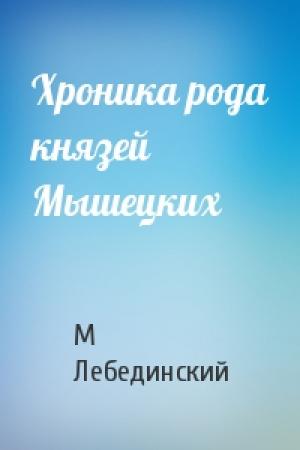 Обложка книги «Хроника рода князей Мышецких» — Михаил Юрьевич Лебединский