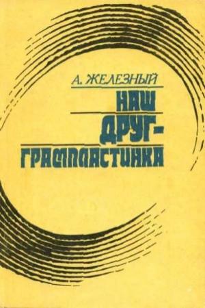 Обложка книги «Наш друг - грампластинка» — Анатолий Иванович Железный