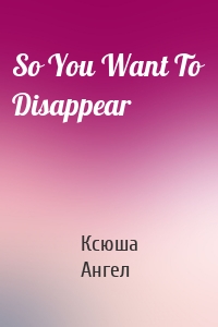 So You Want To Disappear