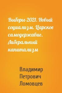 Выборы-2021. Новый социализм. Царское самодержавие. Либеральный капитализм