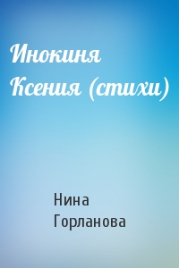 Нина Горланова - Инокиня Ксения (стихи)