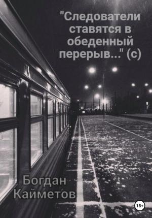 Обложка книги ««Следователи ставятся в обеденный перерыв…» (с)» — Богдан Кайметов