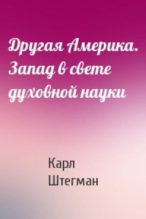 Обложка книги «Другая Америка. Запад в свете духовной науки» — Карл Штегман