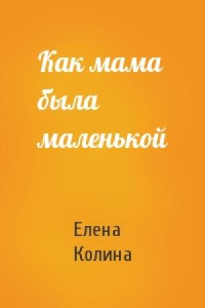 Обложка книги «Как мама была маленькой» — Елена Колина