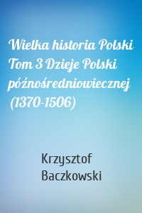 Wielka historia Polski Tom 3 Dzieje Polski późnośredniowiecznej (1370-1506)