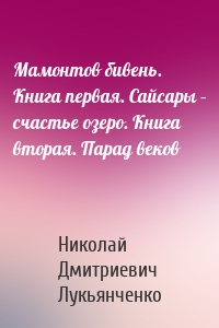 Мамонтов бивень. Книга первая. Сайсары – счастье озеро. Книга вторая. Парад веков