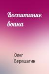Олег Верещагин - Воспитание воина