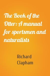 The Book of the Otter: A manual for sportsmen and naturalists