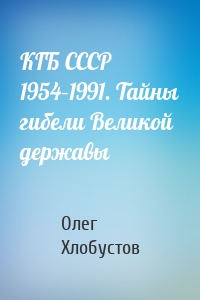 КГБ СССР 1954–1991. Тайны гибели Великой державы