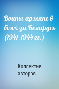 Воины-армяне в боях за Беларусь (1941–1944 гг.)