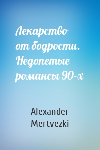 Лекарство от бодрости. Недопетые романсы 90-х
