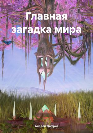 Обложка книги «Главная загадка мира» — Андрей Джурко
