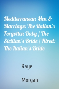 Mediterranean Men & Marriage: The Italian's Forgotten Baby / The Sicilian's Bride / Hired: The Italian's Bride