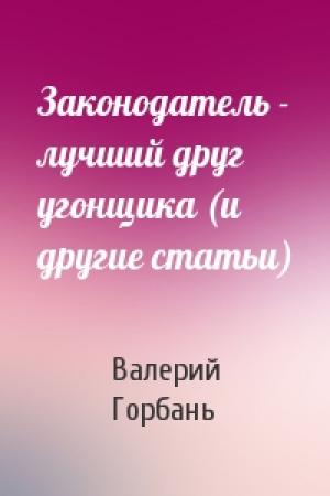 Обложка книги «Законодатель - лучший друг угонщика (и другие статьи)» — Валерий Горбань