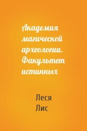 Обложка книги «Академия магической археологии. Факультет истинных» — Леся Лис