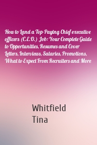 How to Land a Top-Paying Chief executive officers (C.E.O.) Job: Your Complete Guide to Opportunities, Resumes and Cover Letters, Interviews, Salaries, Promotions, What to Expect From Recruiters and More