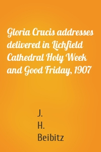 Gloria Crucis addresses delivered in Lichfield Cathedral Holy Week and Good Friday, 1907